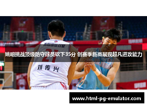 姚明挑战顶级防守球员砍下35分 创赛季新高展现超凡进攻能力 姚明挑战顶级防守球员砍下35分 创赛季新高展现超凡进攻能力
