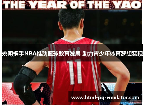 姚明携手NBA推动篮球教育发展 助力青少年体育梦想实现 姚明携手NBA推动篮球教育发展 助力青少年体育梦想实现