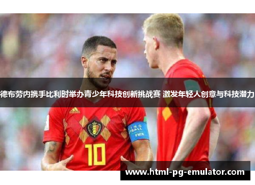 德布劳内携手比利时举办青少年科技创新挑战赛 激发年轻人创意与科技潜力 德布劳内携手比利时举办青少年科技创新挑战赛 激发年轻人创意与科技潜力