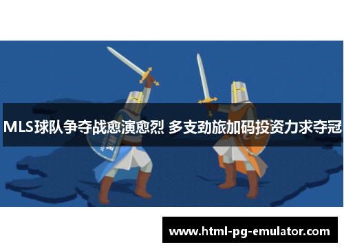 MLS球队争夺战愈演愈烈 多支劲旅加码投资力求夺冠 MLS球队争夺战愈演愈烈 多支劲旅加码投资力求夺冠