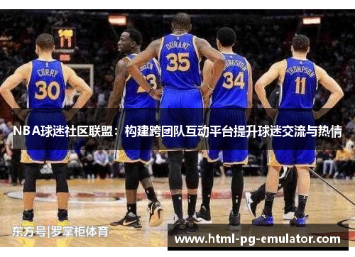 NBA球迷社区联盟:构建跨团队互动平台提升球迷交流与热情 NBA球迷社区联盟:构建跨团队互动平台提升球迷交流与热情