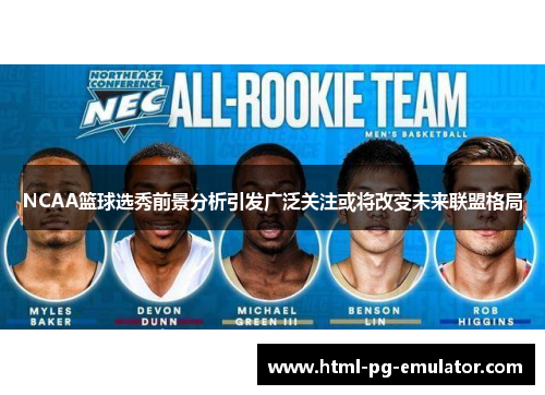 NCAA篮球选秀前景分析引发广泛关注或将改变未来联盟格局 NCAA篮球选秀前景分析引发广泛关注或将改变未来联盟格局