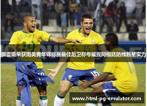 佩雷斯荣获南美青年锦标赛最佳后卫称号展现阿根廷防线新星实力 佩雷斯荣获南美青年锦标赛最佳后卫称号展现阿根廷防线新星实力