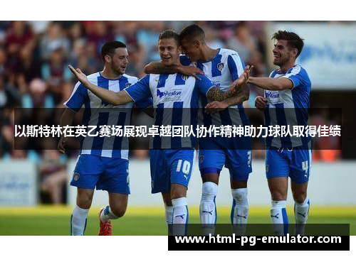 以斯特林在英乙赛场展现卓越团队协作精神助力球队取得佳绩 以斯特林在英乙赛场展现卓越团队协作精神助力球队取得佳绩