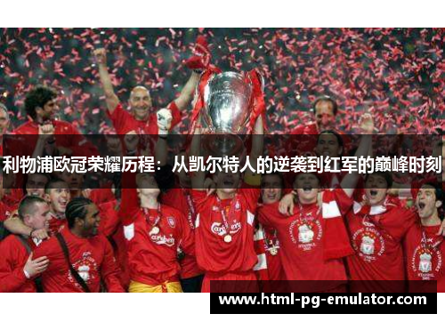 利物浦欧冠荣耀历程:从凯尔特人的逆袭到红军的巅峰时刻 利物浦欧冠荣耀历程:从凯尔特人的逆袭到红军的巅峰时刻