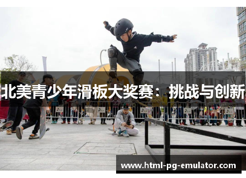 北美青少年滑板大奖赛:挑战与创新 北美青少年滑板大奖赛:挑战与创新