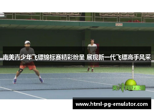 南美青少年飞镖锦标赛精彩纷呈 展现新一代飞镖高手风采 南美青少年飞镖锦标赛精彩纷呈 展现新一代飞镖高手风采