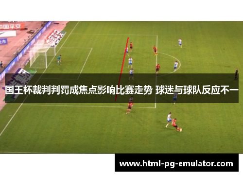 国王杯裁判判罚成焦点影响比赛走势 球迷与球队反应不一 国王杯裁判判罚成焦点影响比赛走势 球迷与球队反应不一
