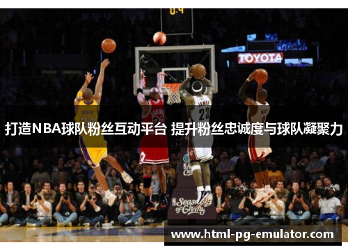 打造NBA球队粉丝互动平台 提升粉丝忠诚度与球队凝聚力 打造NBA球队粉丝互动平台 提升粉丝忠诚度与球队凝聚力