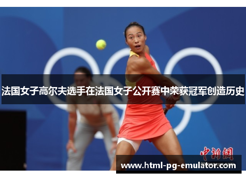 法国女子高尔夫选手在法国女子公开赛中荣获冠军创造历史 法国女子高尔夫选手在法国女子公开赛中荣获冠军创造历史