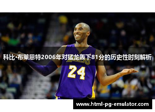 科比·布莱恩特2006年对猛龙轰下81分的历史性时刻解析 科比·布莱恩特2006年对猛龙轰下81分的历史性时刻解析