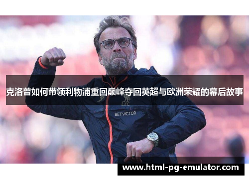 克洛普如何带领利物浦重回巅峰夺回英超与欧洲荣耀的幕后故事
