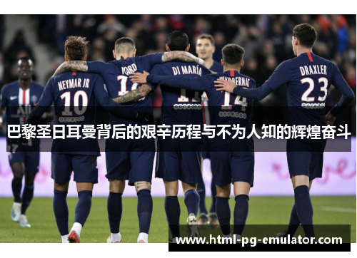 巴黎圣日耳曼背后的艰辛历程与不为人知的辉煌奋斗 巴黎圣日耳曼背后的艰辛历程与不为人知的辉煌奋斗