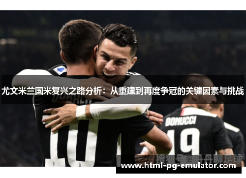 尤文米兰国米复兴之路分析:从重建到再度争冠的关键因素与挑战 尤文米兰国米复兴之路分析:从重建到再度争冠的关键因素与挑战