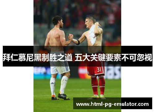 拜仁慕尼黑制胜之道 五大关键要素不可忽视 拜仁慕尼黑制胜之道 五大关键要素不可忽视