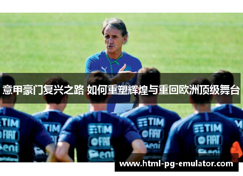 意甲豪门复兴之路 如何重塑辉煌与重回欧洲顶级舞台 意甲豪门复兴之路 如何重塑辉煌与重回欧洲顶级舞台