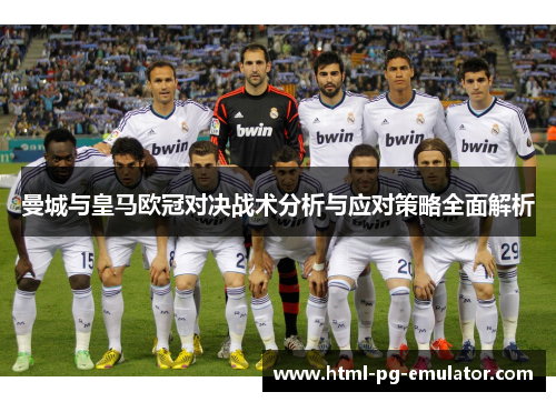 曼城与皇马欧冠对决战术分析与应对策略全面解析 曼城与皇马欧冠对决战术分析与应对策略全面解析