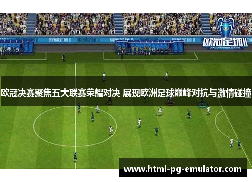 欧冠决赛聚焦五大联赛荣耀对决 展现欧洲足球巅峰对抗与激情碰撞 欧冠决赛聚焦五大联赛荣耀对决 展现欧洲足球巅峰对抗与激情碰撞