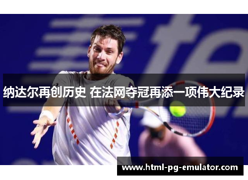 纳达尔再创历史 在法网夺冠再添一项伟大纪录 纳达尔再创历史 在法网夺冠再添一项伟大纪录