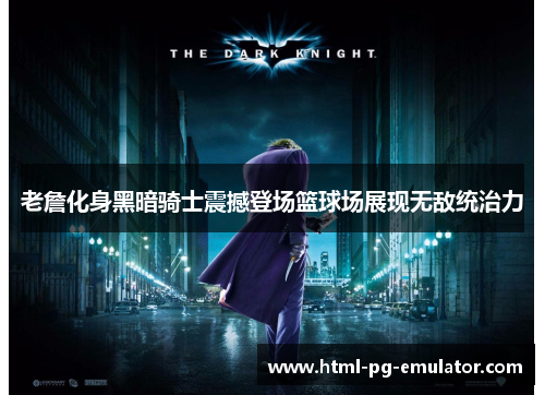 老詹化身黑暗骑士震撼登场篮球场展现无敌统治力