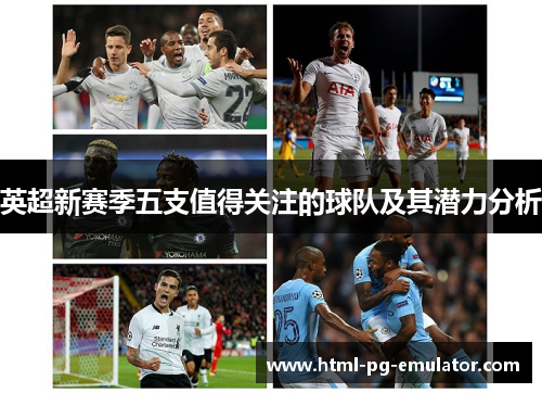 英超新赛季五支值得关注的球队及其潜力分析 英超新赛季五支值得关注的球队及其潜力分析