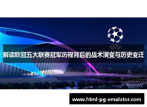 解读欧冠五大联赛冠军历程背后的战术演变与历史变迁 解读欧冠五大联赛冠军历程背后的战术演变与历史变迁