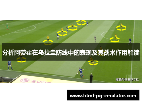 分析阿劳霍在乌拉圭防线中的表现及其战术作用解读 分析阿劳霍在乌拉圭防线中的表现及其战术作用解读