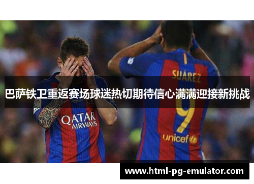 巴萨铁卫重返赛场球迷热切期待信心满满迎接新挑战 巴萨铁卫重返赛场球迷热切期待信心满满迎接新挑战