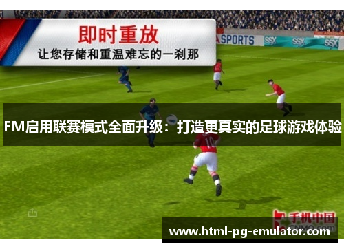 FM启用联赛模式全面升级:打造更真实的足球游戏体验 FM启用联赛模式全面升级:打造更真实的足球游戏体验