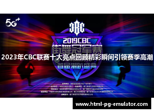 2023年CBC联赛十大亮点回顾精彩瞬间引领赛季高潮 2023年CBC联赛十大亮点回顾精彩瞬间引领赛季高潮