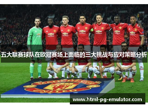 五大联赛球队在欧冠赛场上面临的三大挑战与应对策略分析 五大联赛球队在欧冠赛场上面临的三大挑战与应对策略分析