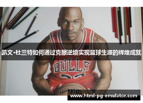 凯文·杜兰特如何通过克服逆境实现篮球生涯的辉煌成就 凯文·杜兰特如何通过克服逆境实现篮球生涯的辉煌成就