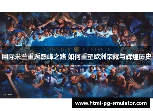 国际米兰重返巅峰之路 如何重塑欧洲荣耀与辉煌历史 国际米兰重返巅峰之路 如何重塑欧洲荣耀与辉煌历史