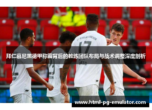 拜仁慕尼黑德甲称霸背后的教练团队布局与战术调整深度剖析 拜仁慕尼黑德甲称霸背后的教练团队布局与战术调整深度剖析