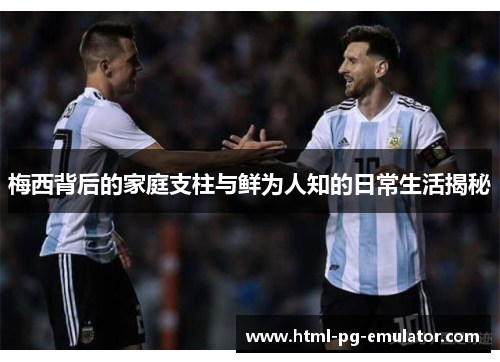梅西背后的家庭支柱与鲜为人知的日常生活揭秘 梅西背后的家庭支柱与鲜为人知的日常生活揭秘