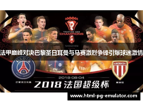 法甲巅峰对决巴黎圣日耳曼与马赛激烈争锋引爆球迷激情 法甲巅峰对决巴黎圣日耳曼与马赛激烈争锋引爆球迷激情