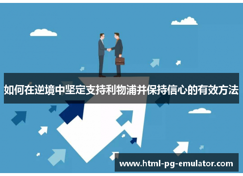 如何在逆境中坚定支持利物浦并保持信心的有效方法 如何在逆境中坚定支持利物浦并保持信心的有效方法