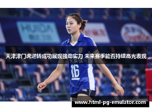天津津门虎逆转成功展现强劲实力 未来赛季能否持续高光表现 天津津门虎逆转成功展现强劲实力 未来赛季能否持续高光表现