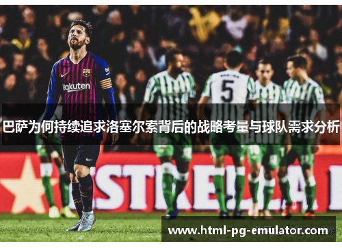 巴萨为何持续追求洛塞尔索背后的战略考量与球队需求分析 巴萨为何持续追求洛塞尔索背后的战略考量与球队需求分析
