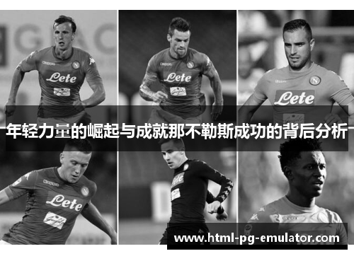 年轻力量的崛起与成就那不勒斯成功的背后分析 年轻力量的崛起与成就那不勒斯成功的背后分析