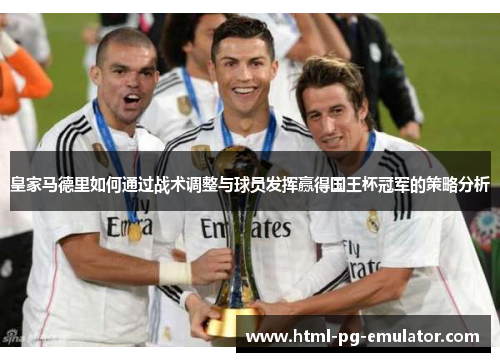皇家马德里如何通过战术调整与球员发挥赢得国王杯冠军的策略分析 皇家马德里如何通过战术调整与球员发挥赢得国王杯冠军的策略分析