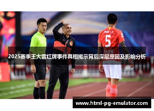 2025赛季王大雷红牌事件真相揭示背后深层原因及影响分析 2025赛季王大雷红牌事件真相揭示背后深层原因及影响分析
