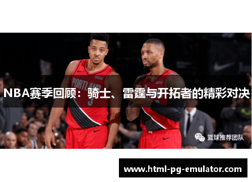 NBA赛季回顾:骑士、雷霆与开拓者的精彩对决 NBA赛季回顾:骑士、雷霆与开拓者的精彩对决