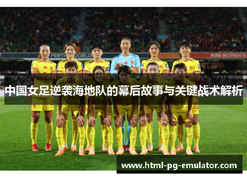 中国女足逆袭海地队的幕后故事与关键战术解析 中国女足逆袭海地队的幕后故事与关键战术解析