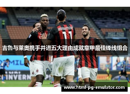 吉鲁与莱奥携手并进五大理由成就意甲最佳锋线组合 吉鲁与莱奥携手并进五大理由成就意甲最佳锋线组合