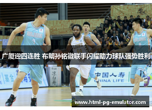 广厦迎四连胜 布朗孙铭徽联手闪耀助力球队强势胜利 广厦迎四连胜 布朗孙铭徽联手闪耀助力球队强势胜利