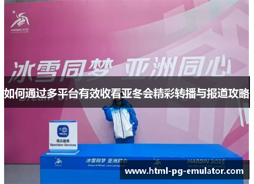 如何通过多平台有效收看亚冬会精彩转播与报道攻略 如何通过多平台有效收看亚冬会精彩转播与报道攻略