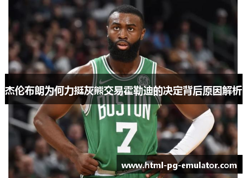杰伦布朗为何力挺灰熊交易霍勒迪的决定背后原因解析 杰伦布朗为何力挺灰熊交易霍勒迪的决定背后原因解析