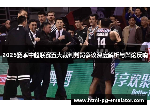 2025赛季中超联赛五大裁判判罚争议深度解析与舆论反响 2025赛季中超联赛五大裁判判罚争议深度解析与舆论反响