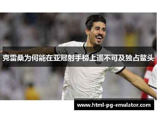 克雷桑为何能在亚冠射手榜上遥不可及独占鳌头 克雷桑为何能在亚冠射手榜上遥不可及独占鳌头